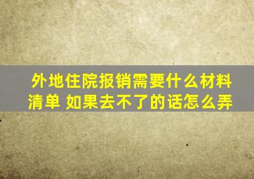 外地住院报销需要什么材料清单 如果去不了的话怎么弄